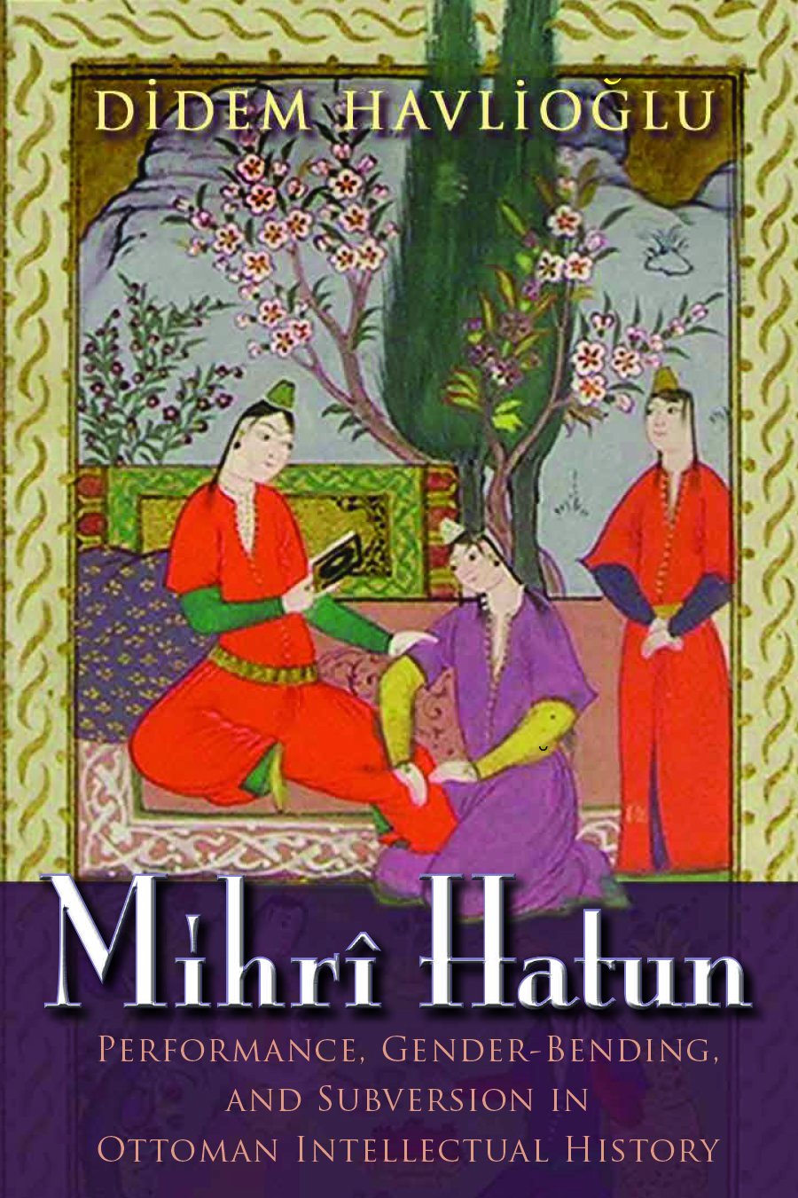 Mihri Hatun: Performance, Gender-Bending, and Subversion in Ottoman Intellectual History