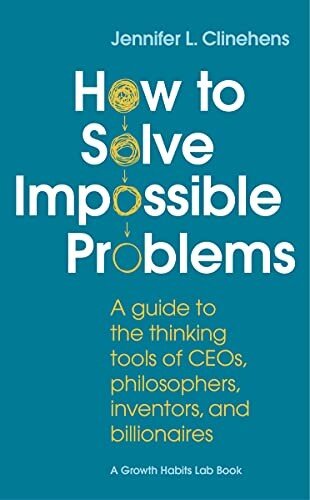 How to Solve Impossible Problems: A Guide to the Thinking Tools of CEOs, Philosophers, Inventors, and Billionaires