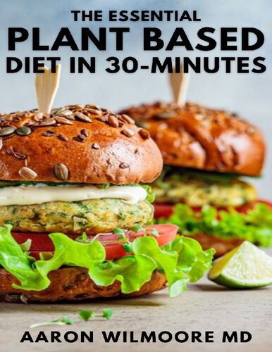 THE ESSENTIAL PLANT BASED DIET IN 30-MINUTES: The Effective Guide to Start Your Journey in Vegetarianism With 30-Minutes Delicious Recipes