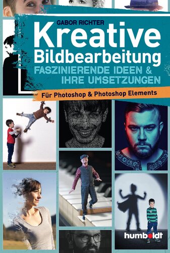 Kreative Bildbearbeitung Faszinierende Ideen & ihre Umsetzungen für Photoshop & Potoshop Elements