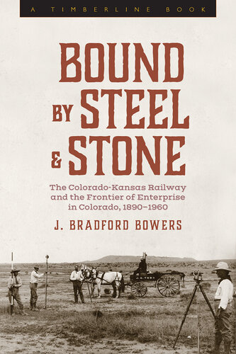 Bound by Steel and Stone : The Colorado-­Kansas Railway and the Frontier of Enterprise in Colorado, 1890–­1960