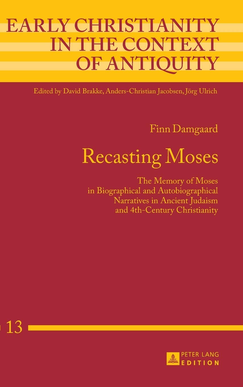 Recasting Moses: The Memory of Moses in Biographical and Autobiographical Narratives in Ancient Judaism and 4th-Century Christianity