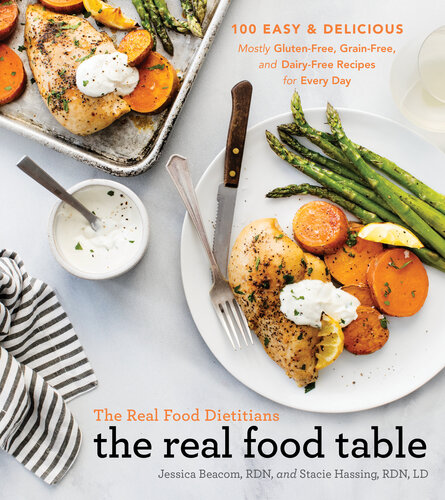 The Real Food Dietitians : 100 Easy & Delicious Mostly Gluten-Free, Grain-Free, and Dairy-Free Recipes for Every Day (A Cookbook)