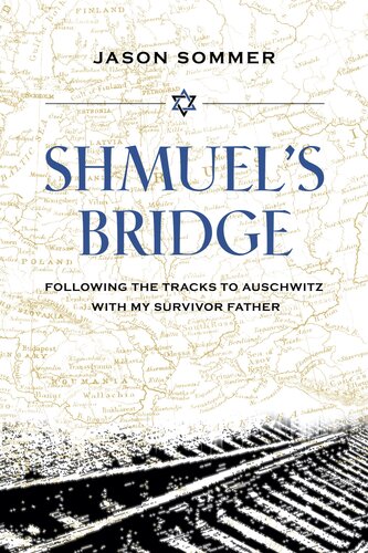 Shmuel's Bridge : Following the Tracks to Auschwitz with My Survivor Father
