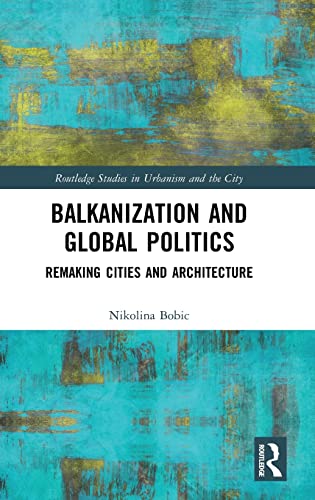Balkanization and Global Politics: Remaking Cities and Architecture