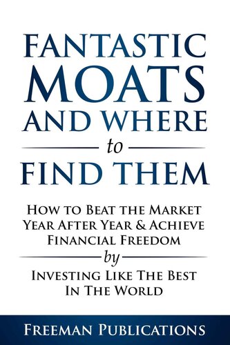 Stock Investing for Beginners: Fantastic Moats and Where to Find Them – How to Beat The Market Year After Year & Achieve Financial Freedom by Investing Like The Best in the World