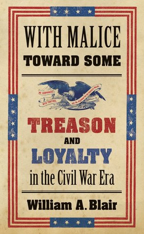 With Malice Toward Some: Treason and Loyalty in the Civil War Era