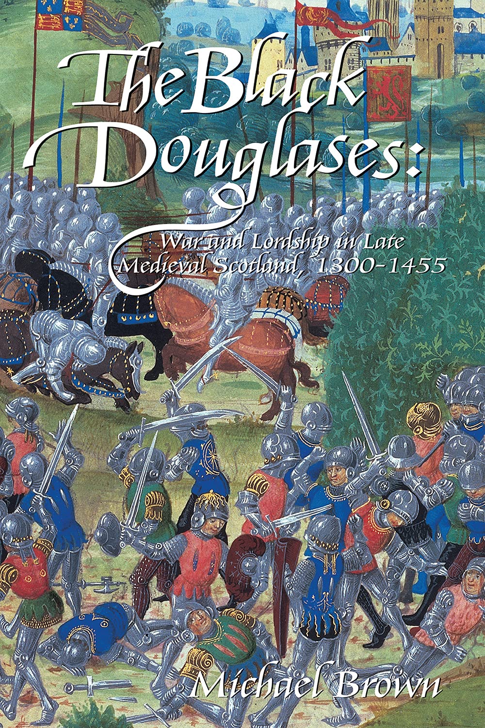 The Black Douglases: War and Lordship in Late Medieval Scotland, 1300-1455