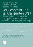 Religiosität in der säkularisierten Welt: Theoretische und empirische Beiträge zur Säkularisierungsdebatte in der Religionssoziologie