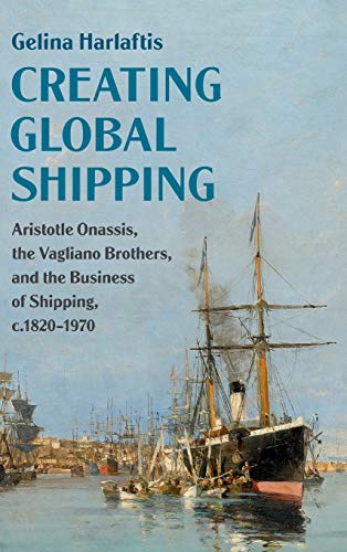 Creating Global Shipping: Aristotle Onassis, the Vagliano Brothers, and the Business of Shipping, c.1820–1970