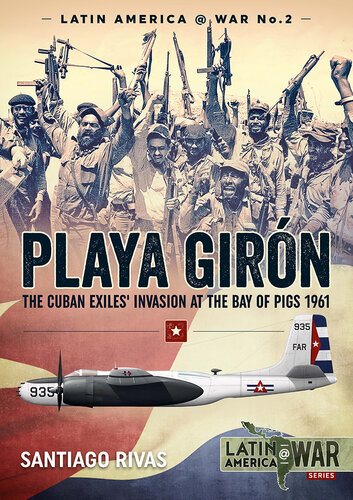 Playa Girón: The Cuban Exiles' Invasion at the Bay of Pigs 1961