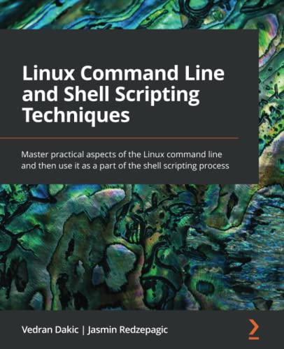 Linux Command Line and Shell Scripting Techniques: Master practical aspects of the Linux command line and then use it as a part of the shell scripting process