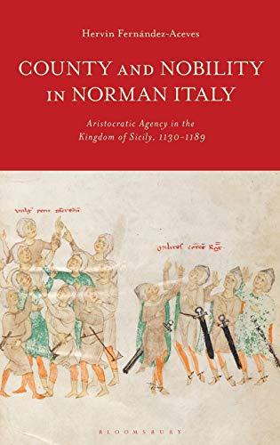 County and Nobility in Norman Italy: Aristocratic Agency in the Kingdom of Sicily, 1130-1189