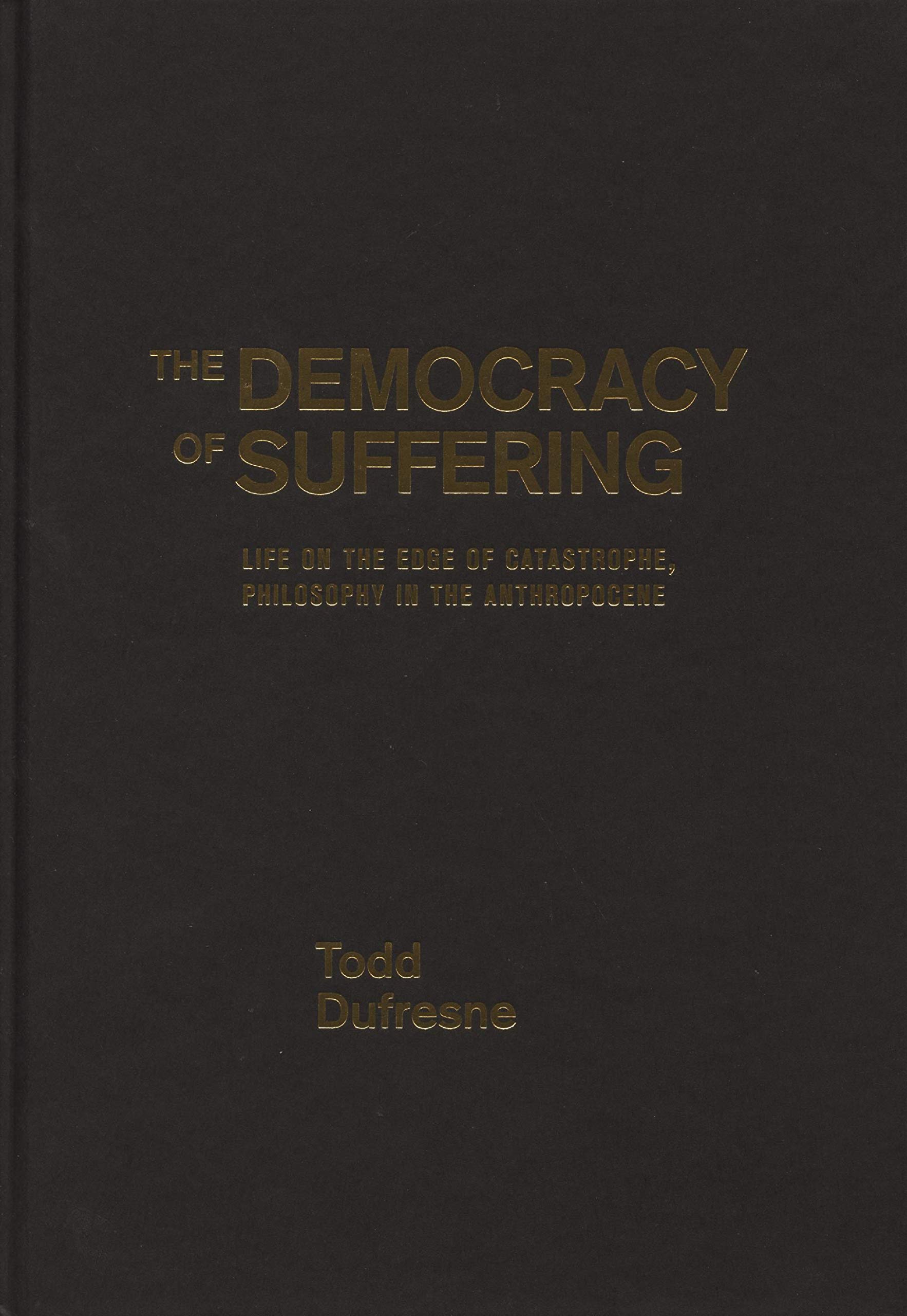 The Democracy of Suffering: Life on the Edge of Catastrophe, Philosophy in the Anthropocene