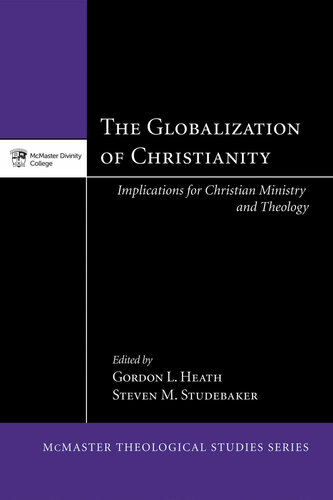 The Globalization of Christianity: Implications for Christian Ministry and Theology (McMaster Theological Studies Series Book 6)