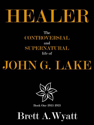 Healer: The Controversial and Supernatural Life of John G. Lake Book 1 1912-1923