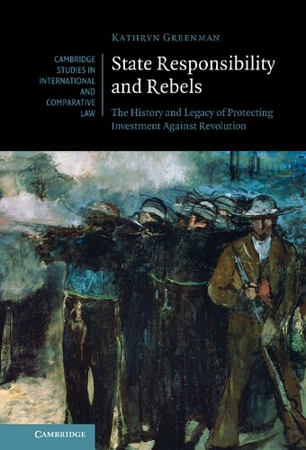 State Responsibility and Rebels: The History and Legacy of Protecting Investment Against Revolution