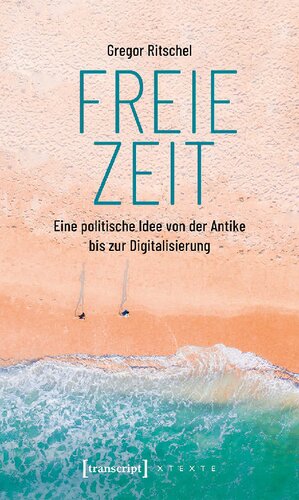 Freie Zeit : Eine politische Idee von der Antike bis zur Digitalisierung