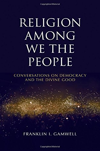 Religion among We the People: Conversations on Democracy and the Divine Good