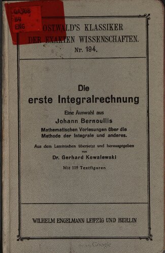 Die erste Integralrechung : Eine Auswahl aus Johann Bernoullis mathematischen Vorlesungen über die Methode der Integrale und Andere ;  Aufgeschrieben zum Gebrauche des Herrn Marquis de l'Hospital in den Jahren 1691 und 1698