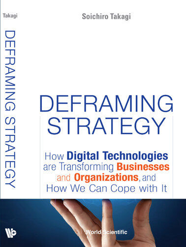 Deframing Strategy: How Digital Technologies Are Transforming Businesses And Organizations, And How We Can Cope With It
