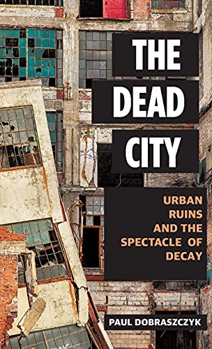 The Dead City: Urban Ruins and the Spectacle of Decay