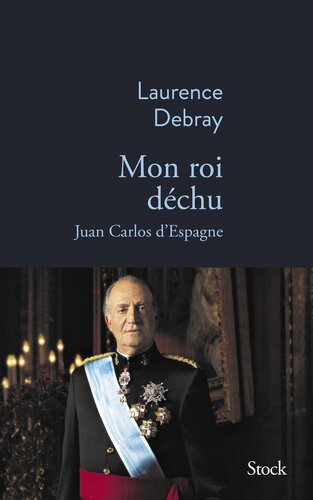 Mon roi déchu: Juan Carlos d Espagne