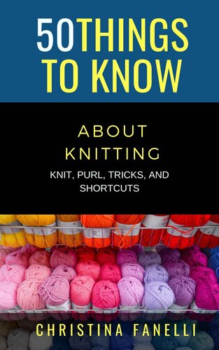50 THINGS TO KNOW ABOUT KNITTING: KNIT, PURL, TRICKS, & SHORTCUTS