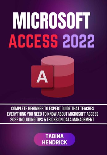 Microsoft Access 2022: Complete Beginner to Expert Guide That Teaches Everything You Need to Know About Microsoft Access 2022 Including Tips & Tricks on Data Management