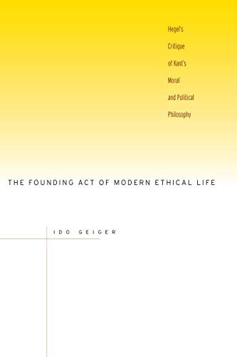 The Founding Act of Modern Ethical Life: Hegel’s Critique of Kant’s Moral and Political Philosophy