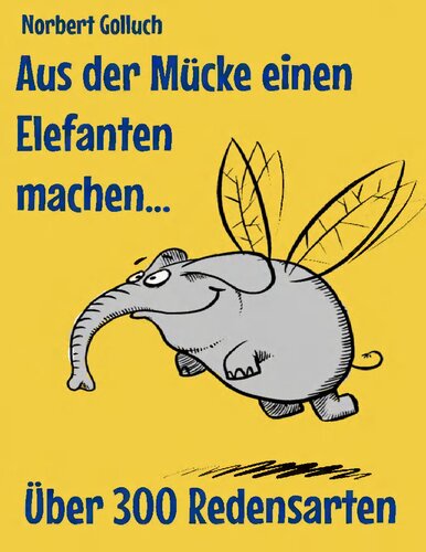 Aus der Mücke einen Elefanten machen: Über 300 Redensarten, Sinn und Herkunft