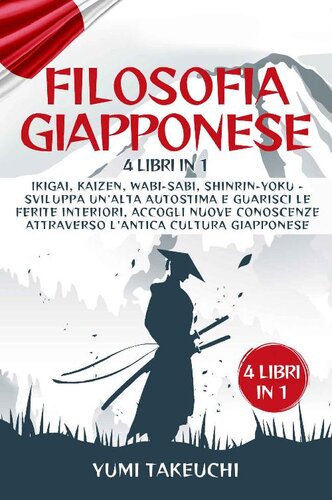 Filosofia Giapponese: 4 libri in 1: Ikigai, Kaizen, Wabi-sabi, Shinrin-yoku- Sviluppa un'alta autostima e guarisci le ferite interiori, accogli nuove conoscenze attraverso l'antica cultura giapponese