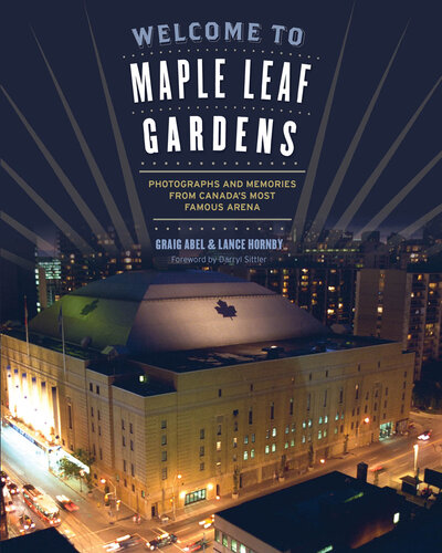 Welcome to Maple Leaf Gardens: Photographs and Memories from Canada’s Most Famous Arena
