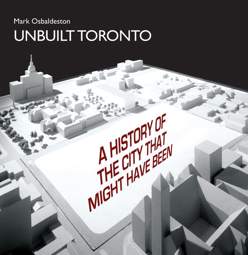 Unbuilt Toronto: A History of the City That Might Have Been