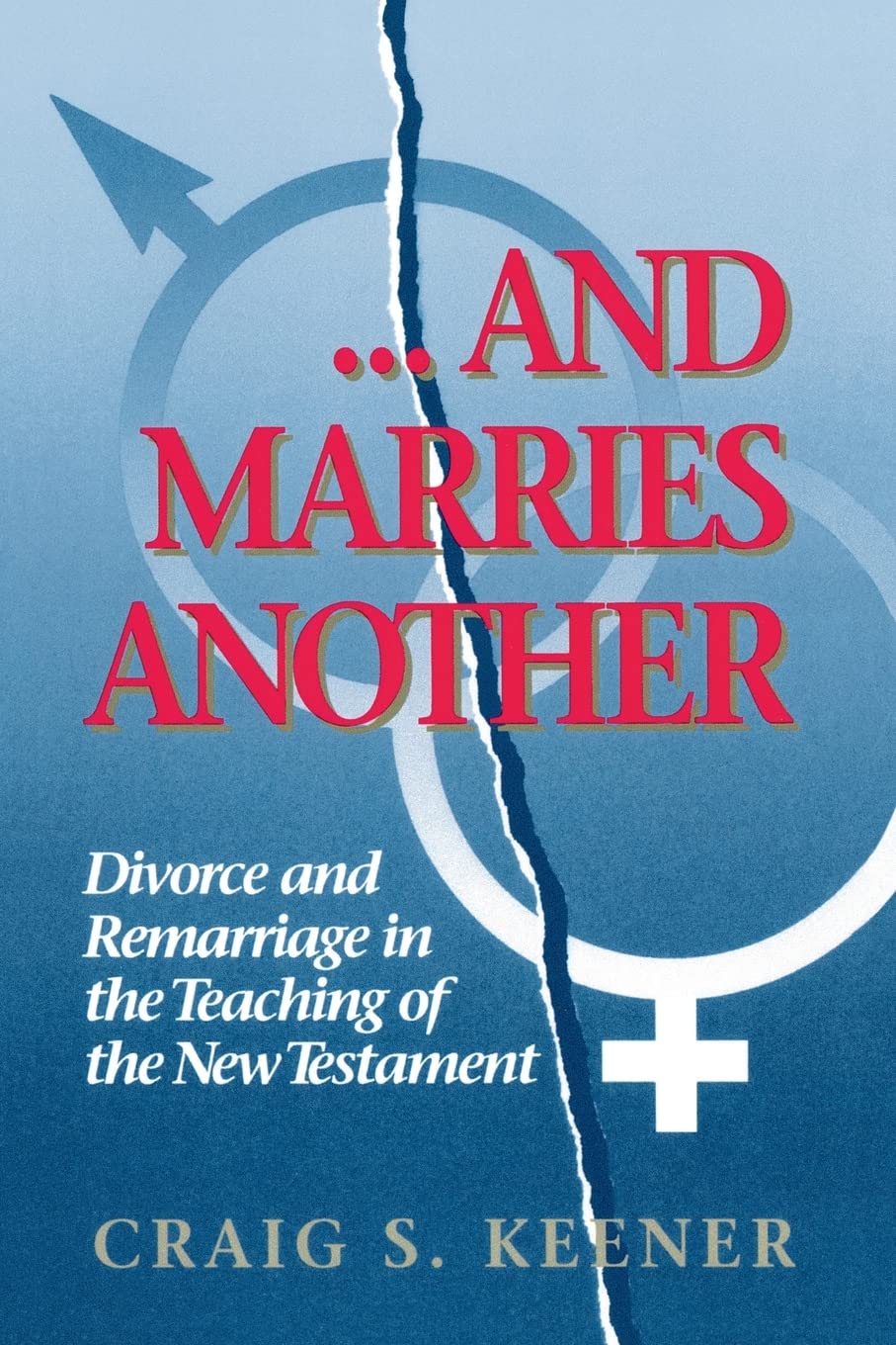 And Marries Another: Divorce and Remarriage in the Teaching of the New Testament
