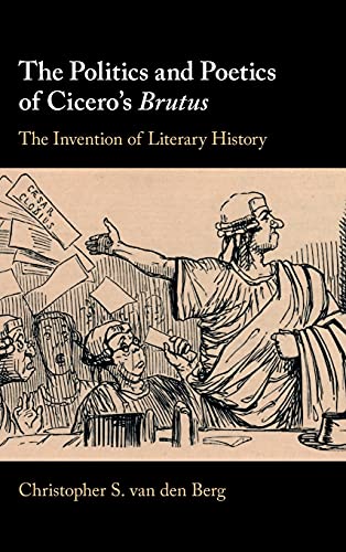 The Politics and Poetics of Cicero's Brutus: The Invention of Literary History