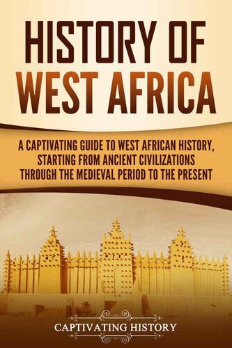 History of West Africa: A Captivating Guide to West African History, Starting from Ancient Civilizations through the Medieval Period to the Present