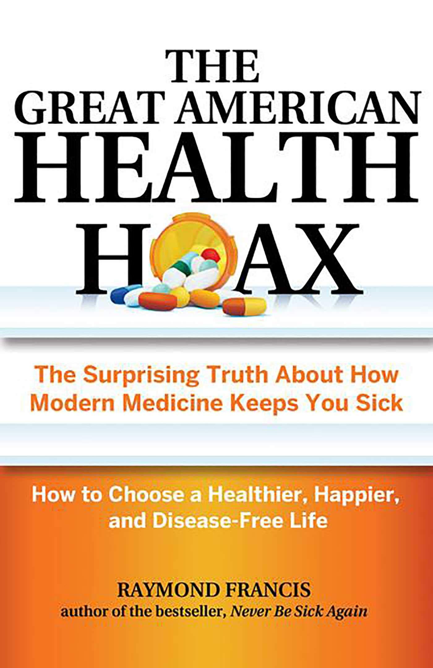 The Great American Health Hoax: The Surprising Truth About How Modern Medicine Keeps You Sick―How to Choose a Healthier, Happier, and Disease-Free Life