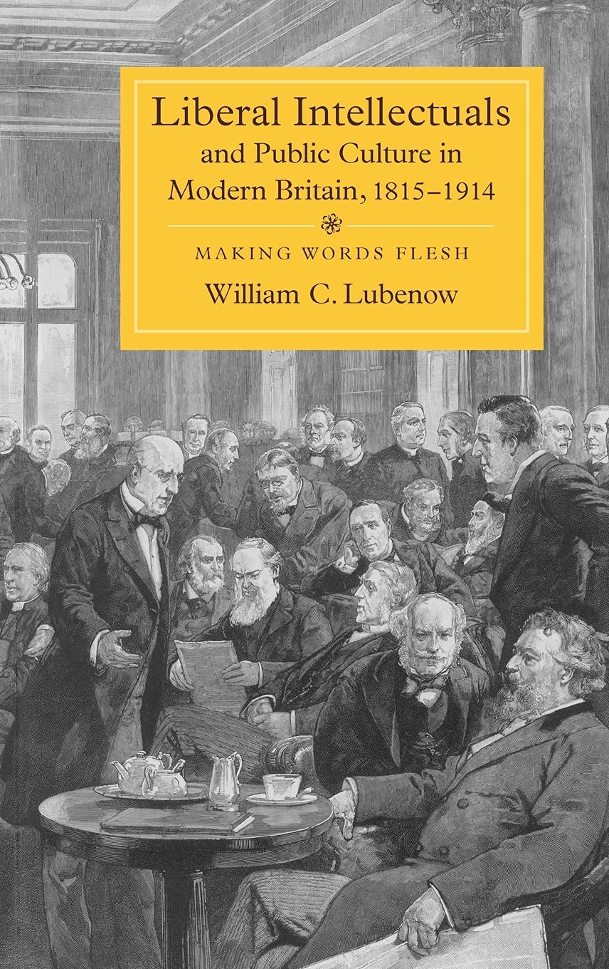 Liberal Intellectuals and Public Culture in Modern Britain, 1815-1914: Making Words Flesh
