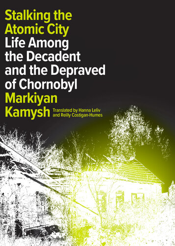 Stalking the Atomic City: Life Among the Decadent and the Depraved of Chornobyl