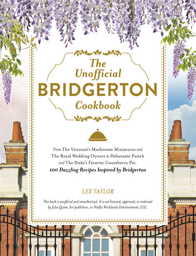 The Unofficial Bridgerton Cookbook : From The Viscount's Mushroom Miniatures and The Royal Wedding Oysters to Debutante Punch and The Duke's Favorite Gooseberry Pie, 100 Dazzling Recipes Inspired by Bridgerton