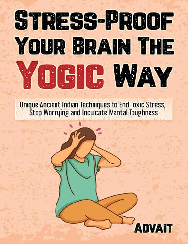 Advait - Stress-Proof Your Brain The Yogic Way_ Unique Ancient Indian Techniques to End Toxic Stress, Stop Worrying and Inculcate Mental Toughness