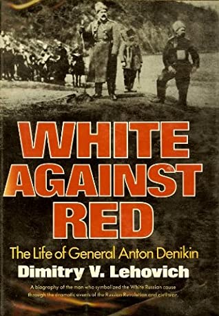 White Against Red: The Life of General Anton Denikin