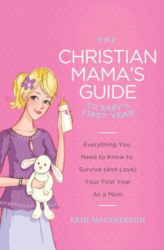 The Christian Mama's Guide to Baby's First Year: Everything You Need to Know to Survive (And Love) Your First Year as a Mom
