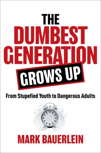 The Dumbest Generation Grows Up : From Stupefied Youth to Dangerous Adults