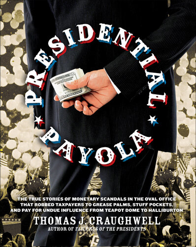 Presidential Payola: The True Stories of Monetary Scandals in the Oval Office That Robbed Taxpayers to Grease Palms, Stuff Pockets, and Pay for Undue Influence From Teapot Dome to Halliburton