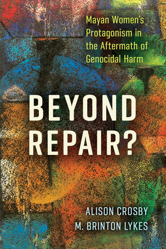 Beyond Repair?: Mayan Women’s Protagonism in the Aftermath of Genocidal Harm