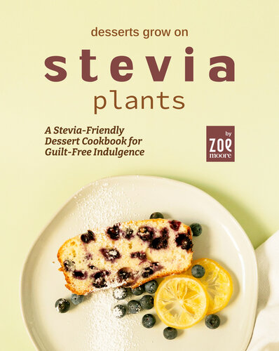 Desserts Grow on Stevia Plants: A Stevia-Friendly Dessert Cookbook for Guilt-Free Indulgence