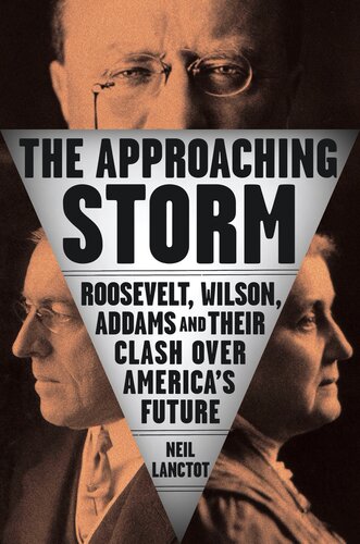 The Approaching Storm : Roosevelt, Wilson, Addams, and Their Clash Over America's Future