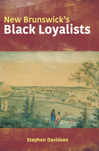 Black Loyalists in New Brunswick: The Lives of Eight African Americans in Colonial New Brunswick 1783-1834
